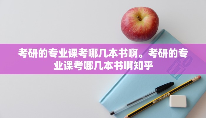 考研的专业课考哪几本书啊。考研的专业课考哪几本书啊知乎