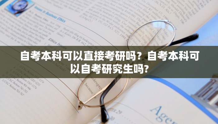 自考本科可以直接考研吗？自考本科可以自考研究生吗?