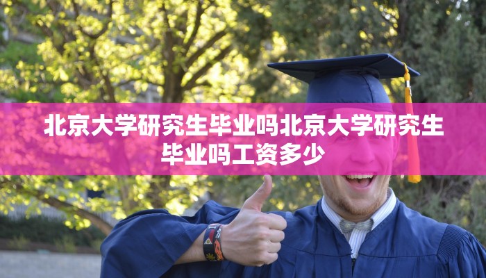 北京大学研究生毕业吗北京大学研究生毕业吗工资多少
