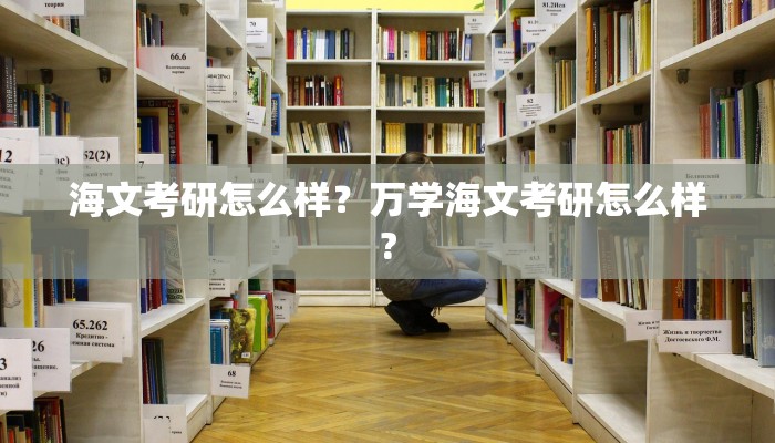 海文考研怎么样？万学海文考研怎么样?