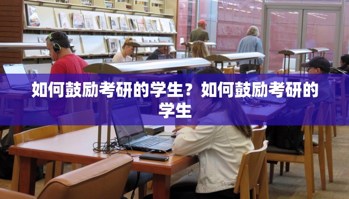 如何鼓励考研的学生？如何鼓励考研的学生