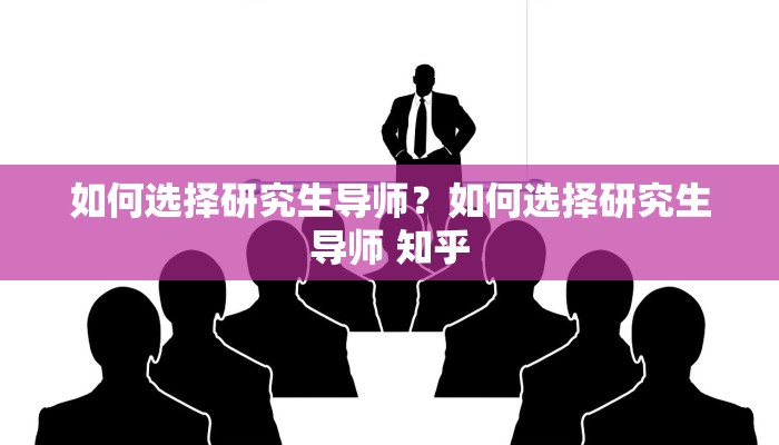 如何选择研究生导师？如何选择研究生导师 知乎