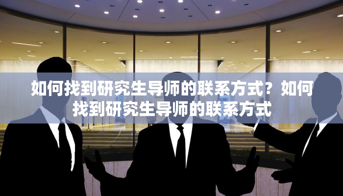 如何找到研究生导师的联系方式？如何找到研究生导师的联系方式