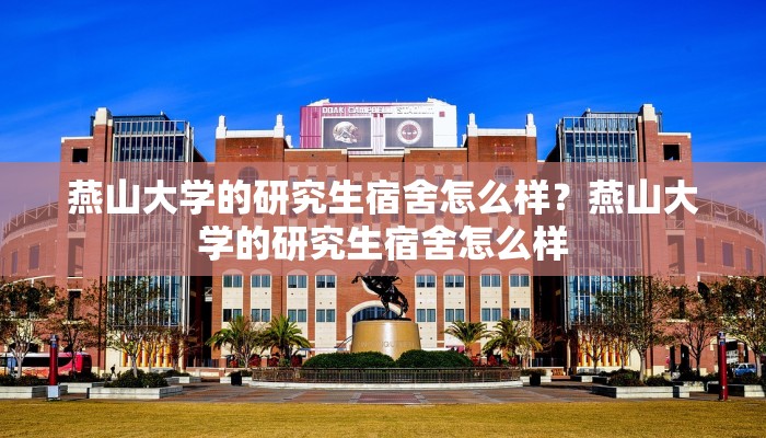 燕山大学的研究生宿舍怎么样？燕山大学的研究生宿舍怎么样