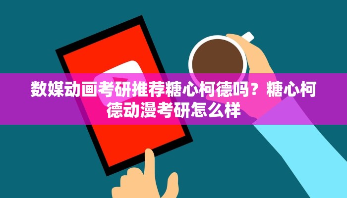 数媒动画考研推荐糖心柯德吗？糖心柯德动漫考研怎么样