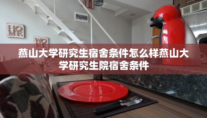 燕山大学研究生宿舍条件怎么样燕山大学研究生院宿舍条件
