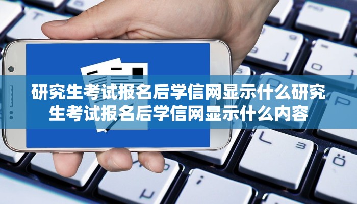 研究生考试报名后学信网显示什么研究生考试报名后学信网显示什么内容