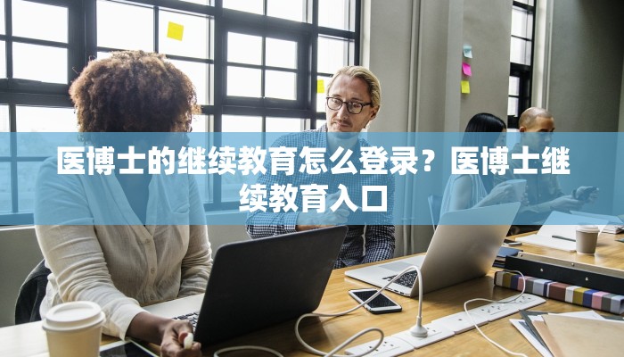 医博士的继续教育怎么登录？医博士继续教育入口