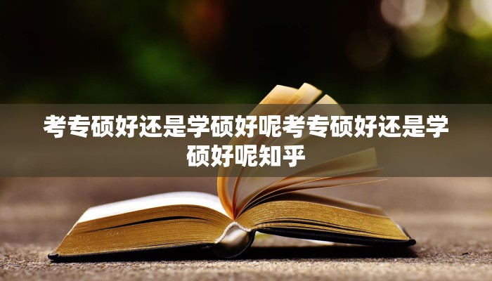 考专硕好还是学硕好呢考专硕好还是学硕好呢知乎