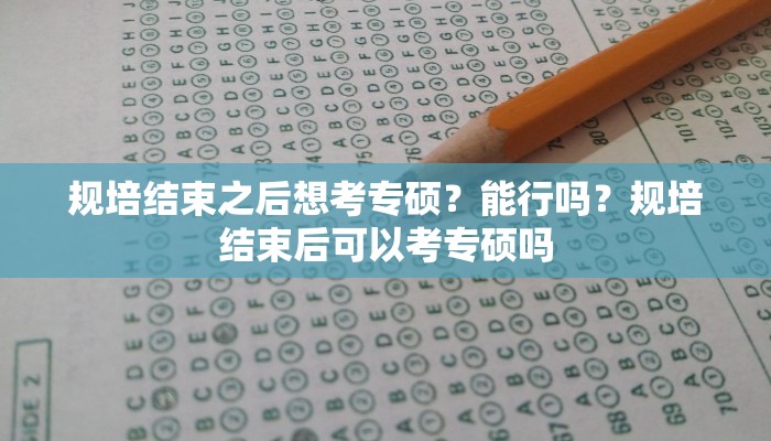 规培结束之后想考专硕？能行吗？规培结束后可以考专硕吗