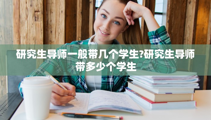 研究生导师一般带几个学生?研究生导师带多少个学生