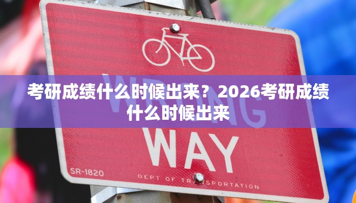 考研成绩什么时候出来？2026考研成绩什么时候出来