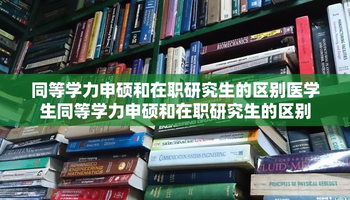 同等学力申硕和在职研究生的区别医学生同等学力申硕和在职研究生的区别