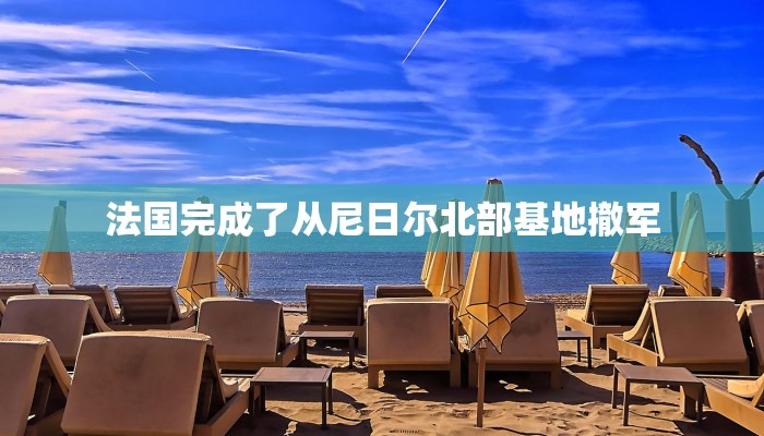 法国完成了从尼日尔北部基地撤军