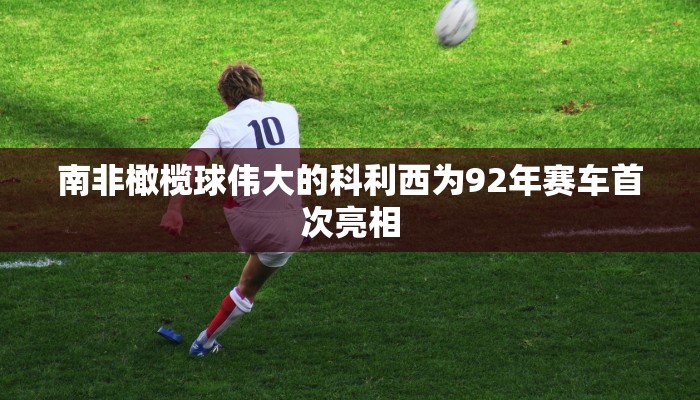 南非橄榄球伟大的科利西为92年赛车首次亮相
