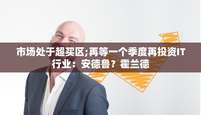 市场处于超买区;再等一个季度再投资IT行业：安德鲁？霍兰德