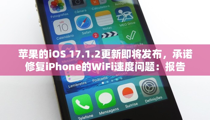 苹果的iOS 17.1.2更新即将发布，承诺修复iPhone的WiFi速度问题：报告