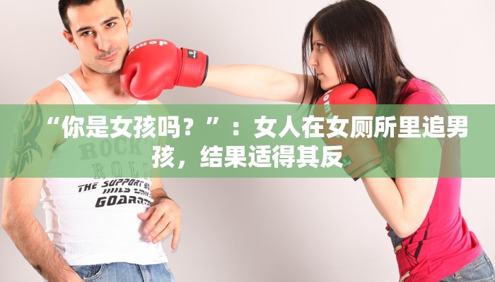 “你是女孩吗？”：女人在女厕所里追男孩，结果适得其反