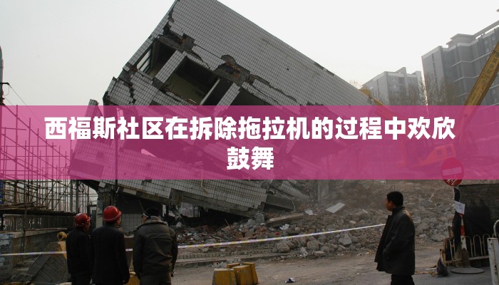 西福斯社区在拆除拖拉机的过程中欢欣鼓舞