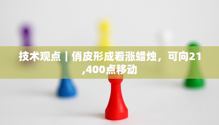 技术观点｜俏皮形成看涨蜡烛，可向21,400点移动