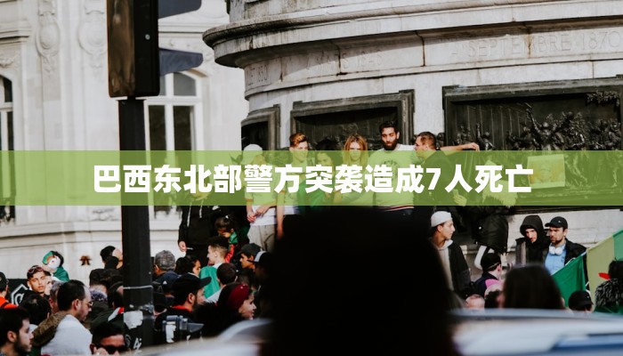 巴西东北部警方突袭造成7人死亡