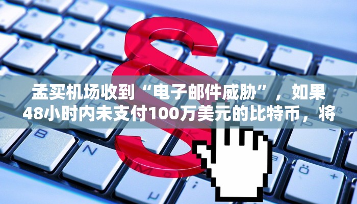孟买机场收到“电子邮件威胁”，如果48小时内未支付100万美元的比特币，将炸毁T2机场