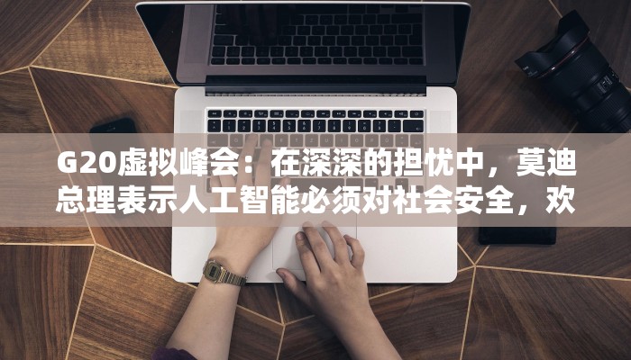 G20虚拟峰会：在深深的担忧中，莫迪总理表示人工智能必须对社会安全，欢迎以色列和哈马斯的休战协议