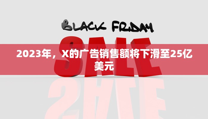 2023年，X的广告销售额将下滑至25亿美元