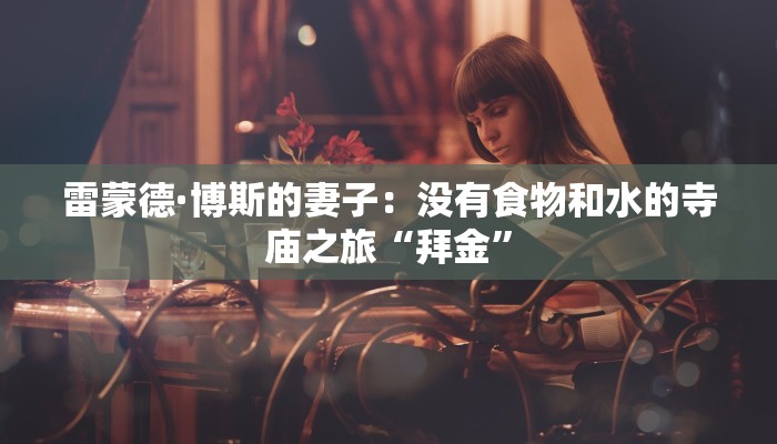 雷蒙德·博斯的妻子：没有食物和水的寺庙之旅“拜金”