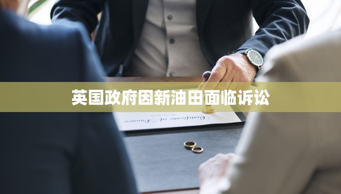 英国政府因新油田面临诉讼