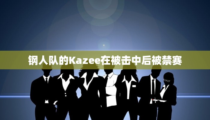 钢人队的Kazee在被击中后被禁赛