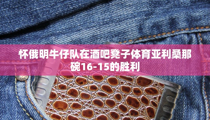 怀俄明牛仔队在酒吧凳子体育亚利桑那碗16-15的胜利