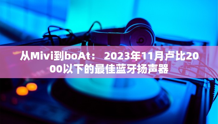 从Mivi到boAt： 2023年11月卢比2000以下的最佳蓝牙扬声器