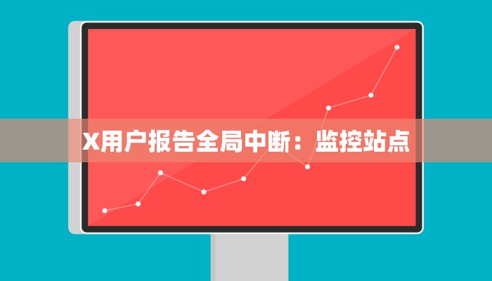 X用户报告全局中断：监控站点