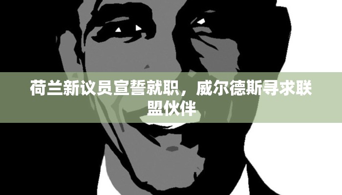 荷兰新议员宣誓就职，威尔德斯寻求联盟伙伴