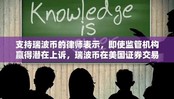 支持瑞波币的律师表示，即使监管机构赢得潜在上诉，瑞波币在美国证券交易委员会诉讼中的部分胜利也将成立