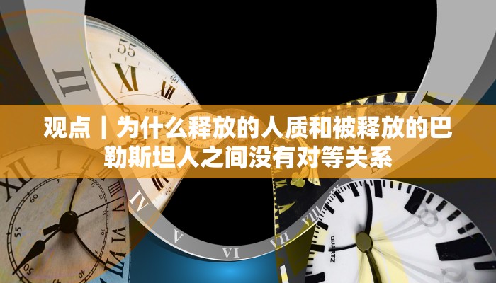 观点｜为什么释放的人质和被释放的巴勒斯坦人之间没有对等关系