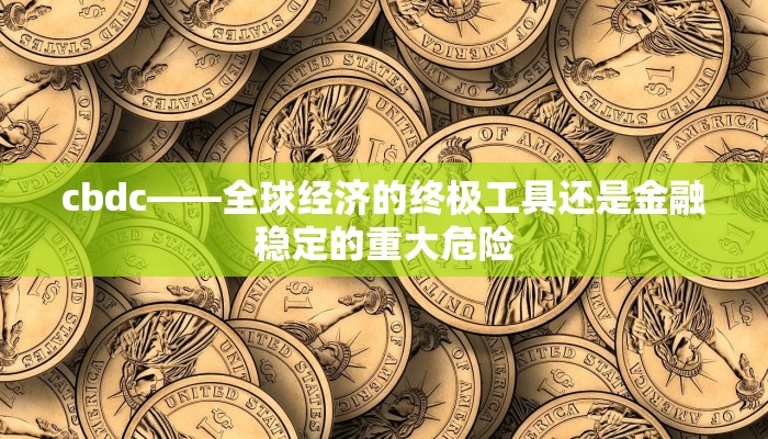 cbdc——全球经济的终极工具还是金融稳定的重大危险