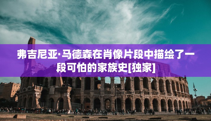弗吉尼亚·马德森在肖像片段中描绘了一段可怕的家族史[独家]