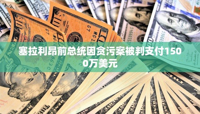 塞拉利昂前总统因贪污案被判支付1500万美元