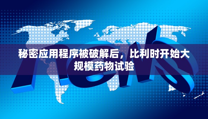 秘密应用程序被破解后，比利时开始大规模药物试验