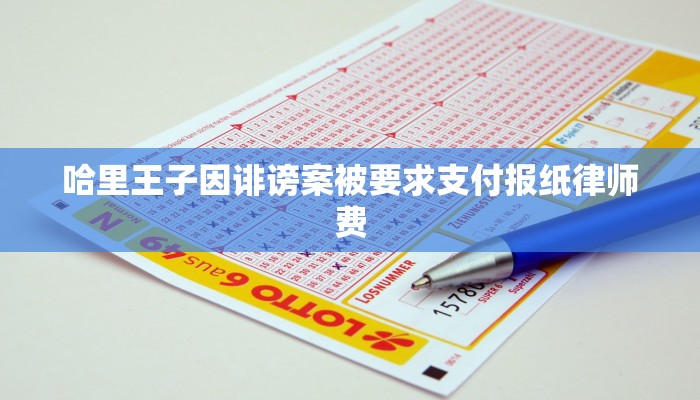 哈里王子因诽谤案被要求支付报纸律师费