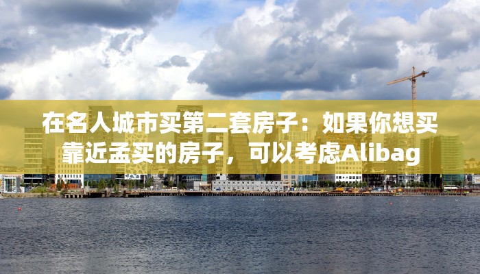 在名人城市买第二套房子：如果你想买靠近孟买的房子，可以考虑Alibag