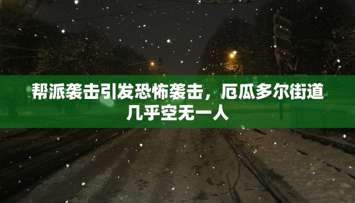 帮派袭击引发恐怖袭击，厄瓜多尔街道几乎空无一人