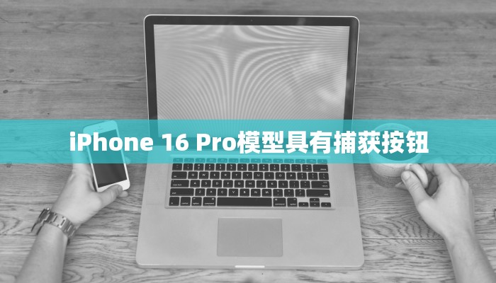 iPhone 16 Pro模型具有捕获按钮
